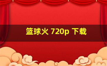 篮球火 720p 下载